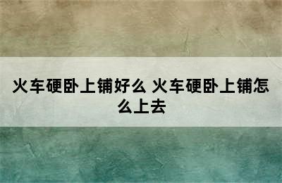 火车硬卧上铺好么 火车硬卧上铺怎么上去